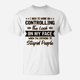 I Need To Work On Controlling The Look On My Face T-Shirt - Seseable