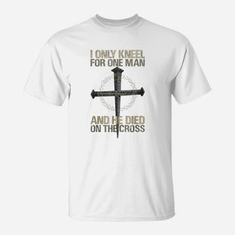I Only Kneel For One Man And He Dies On The Cross T-Shirt - Seseable