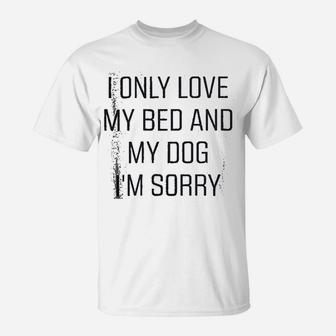 I Only Love My Bed And My Dog I Am Sorry T-Shirt - Seseable