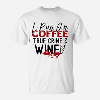 I Run On Coffee True Crime & Wine Crime Addict T-Shirt - Seseable