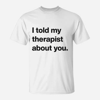 I Told My Therapist About You Funny Humor Sarcasm Graphic T-Shirt - Seseable