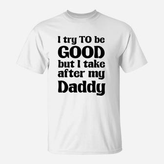I Try To Be Good, Take After My Daddy Funny Cute T-Shirt - Seseable