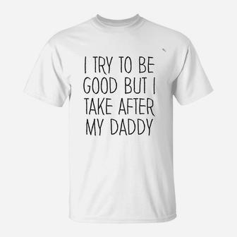I Try To Be Good But I Take After My Daddy Funny Cute T-Shirt - Seseable