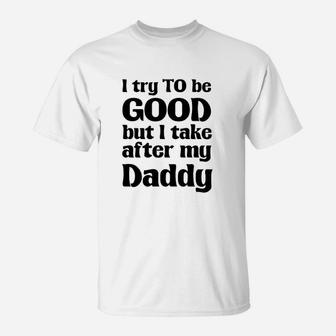 I Try To Be Good Take After My Daddy Funny Cute Novelty T-Shirt - Seseable