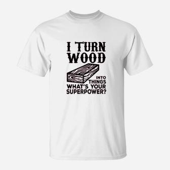 I Turn Wood Into Things Carpenter Woodworker T-Shirt - Seseable