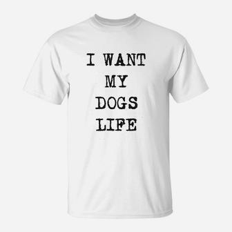 I Want My Dogs Life Funny Funny Dog Lover T-Shirt - Seseable