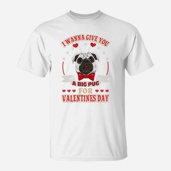 I Want To Give You A Big Pug For Valentines Day T-Shirt - Seseable