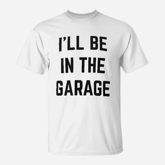 I Will Be In The Garage Funny Dad Joke Grandpa T-Shirt - Seseable