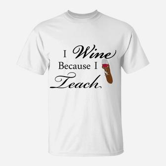 I Wine Because I Teach Funny Gift For Teacher T-Shirt - Seseable