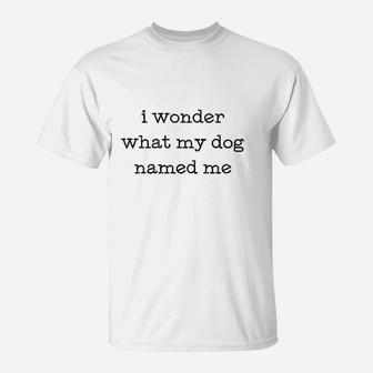 I Wonder What My Dog Named Me T-Shirt - Seseable