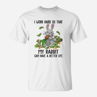 I Work Hard So That My Rabbit Can Have A Better Life Funny Rabbit Gift T-Shirt - Seseable