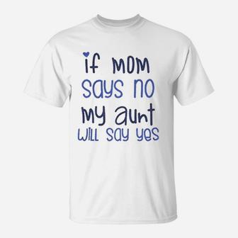 If Mom Say No My Aunt Say Yes T-Shirt - Seseable