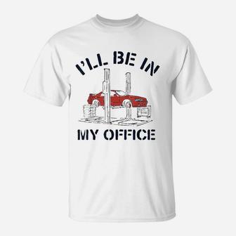 Ill Be In My Office Funny Auto Mechanic Gifts Car Mechanics T-Shirt - Seseable