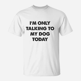 Im Only Talking To My Dog Today Funny Introverts T-Shirt - Seseable