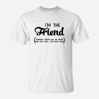Im The Friend Warning Friend Will Be Drunk And Lost Also Just Send Help T-Shirt - Seseable