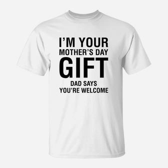 Im Your Mothers Day Gift Dad Says Youre Welcome T-Shirt - Seseable