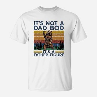 Its Not A Dad Bod Its A Father Figure Fathers Day Gift T-Shirt - Seseable