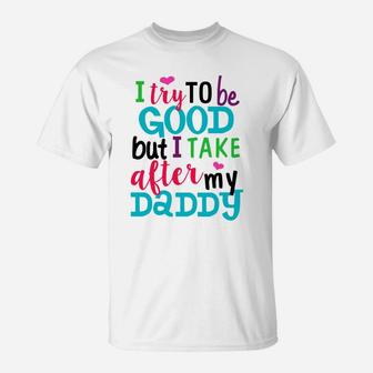 Kids I Try To Be Good But I Take After My Daddy Shirt T-Shirt - Seseable