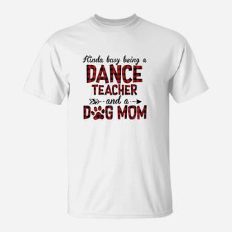 Kinda Busy Being A Dance Teacher And Dog Mom T-Shirt - Seseable