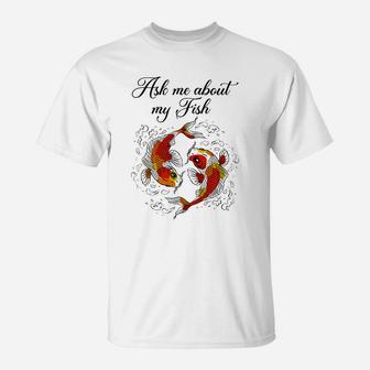 Koi Fish Lover, Ask Me About My Fish Funy Fish Gift T-Shirt - Seseable