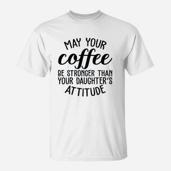May Your Coffee Be Stronger Than Your Daughters Attitude Mom T-Shirt - Seseable