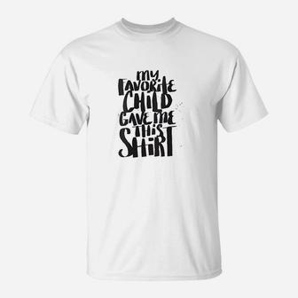 My Favorite Child Gave Me This Shirt Funny Mom Dad Quote T-Shirt - Seseable