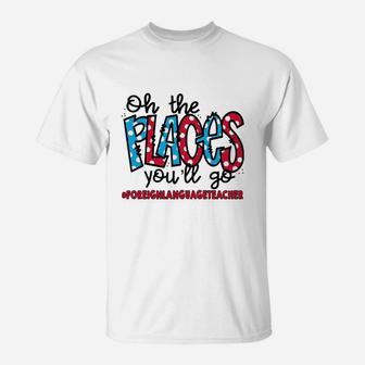 Oh The Places You Will Go Foreign Language Teacher Awesome Saying Teaching Jobs T-Shirt - Seseable