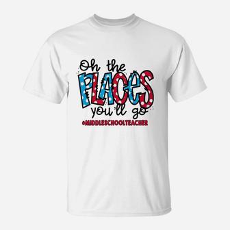 Oh The Places You Will Go Middle School Teacher Awesome Saying Teaching Jobs T-Shirt - Seseable