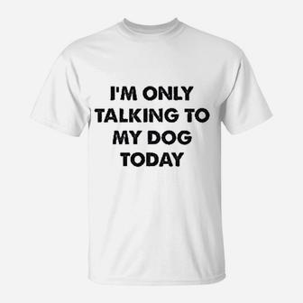 Only Talking To My Dog Todays T-Shirt - Seseable