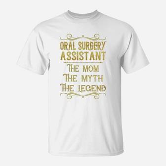 Oral Surgery Assistant The Mom The Myth The Legend Job Shirts T-Shirt - Seseable
