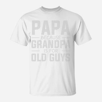 Papa Because Grandpa Is For Old Guys Fathers Day Gift T-Shirt - Seseable