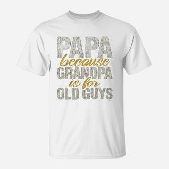 Papa Because Grandpa Is For Old Guys Fathers Day T-Shirt - Seseable