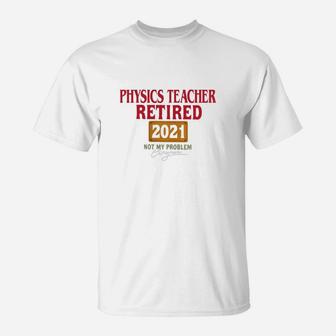 Physics Teacher Retired 2021 Not My Problem Anymore Funny Saying Job Title T-Shirt - Seseable