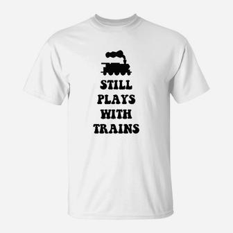 Plays With Trains And Still Plays With Trains T-Shirt - Seseable
