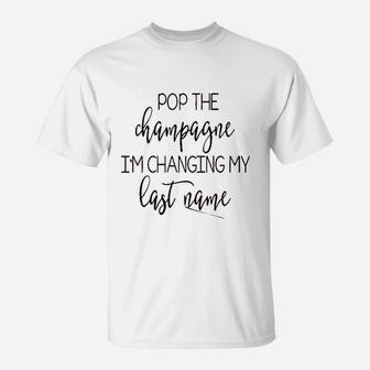 Pop The Champagne I Am Changing My Last Name T-Shirt - Seseable