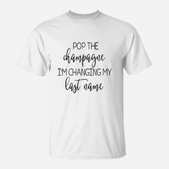Pop The Champagne Im Changing My Last Name T-Shirt - Seseable