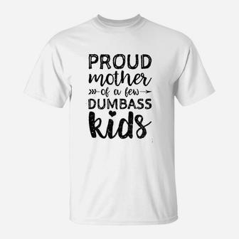 Proud Mother Of A Few Dumbass Kids Mom Quote Mom Life T-Shirt - Seseable