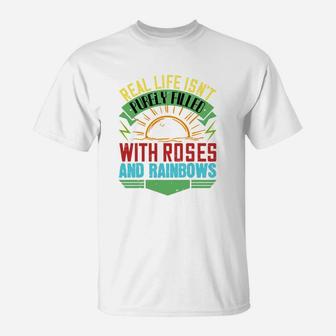 Real Life Isnt Purely Filled With Roses And Rainbows T-Shirt
