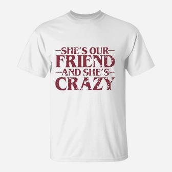 She Is Our Friend And She Is Crazy, best friend gifts T-Shirt - Seseable