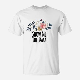 Show Me The Data Funny Floral Flowers Gift T-Shirt - Seseable
