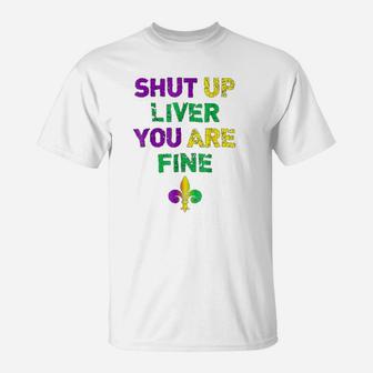 Shut Up Liver You Are Fine Funny Drinking Mardi Gras T-Shirt - Seseable