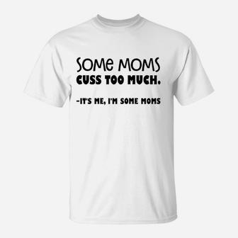 Some Moms Cuss Too Much It Is Me I Am Some Moms T-Shirt | Seseable CA