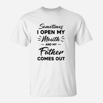 Sometimes I Open My Mouth And My Father Comes Out Funny Gift T-Shirt - Seseable