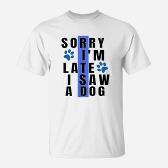Sorry I Am Late I Saw A Dog Funny Gift For Dog Lovers Paw T-Shirt - Seseable