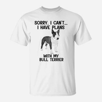 Sorry I Cant I Have Plans With My Bull Terrier T-Shirt - Seseable
