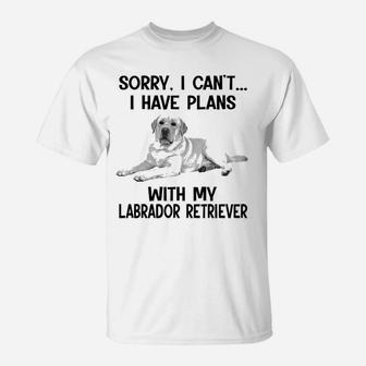 Sorry I Cant I Have Plans With My Labrador Retriever T-Shirt - Seseable