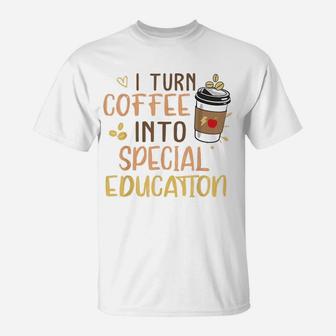Sped Special Education I Turn Coffee Into Special Education T-Shirt - Seseable