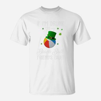 St Patricks Day Leprechaun Hat If I Am Drunk It Is My Beach Ball Friends Fault Sport Lovers Gift T-Shirt - Seseable