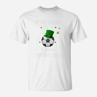 St Patricks Day Leprechaun Hat If I Am Drunk It Is My Soccer Friends Fault Sport Lovers Gift T-Shirt - Seseable