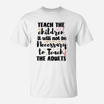 Teach The Children So It Will Not Be Necessary To Teach The Adults T-Shirt - Seseable